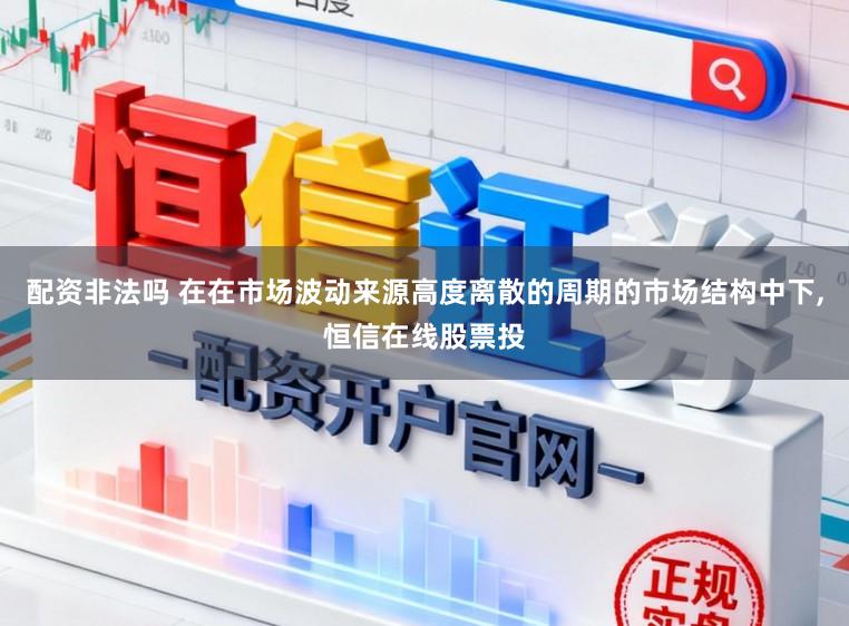 配资非法吗 在在市场波动来源高度离散的周期的市场结构中下，恒信在线股票投