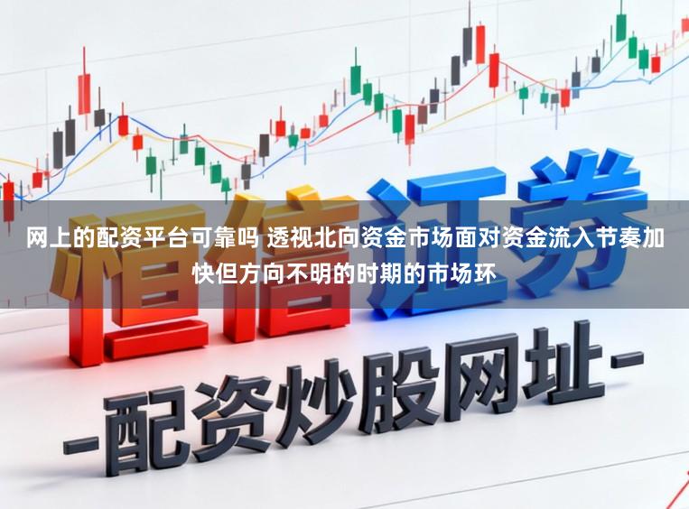 网上的配资平台可靠吗 透视北向资金市场面对资金流入节奏加快但方向不明的时期的市场环