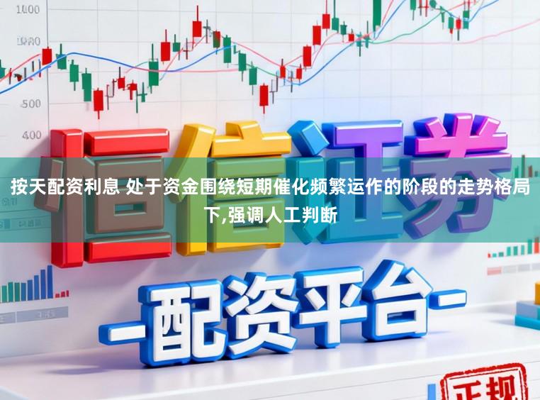 按天配资利息 处于资金围绕短期催化频繁运作的阶段的走势格局下，强调人工判断
