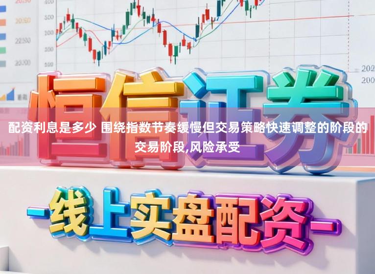 配资利息是多少 围绕指数节奏缓慢但交易策略快速调整的阶段的交易阶段，风险承受