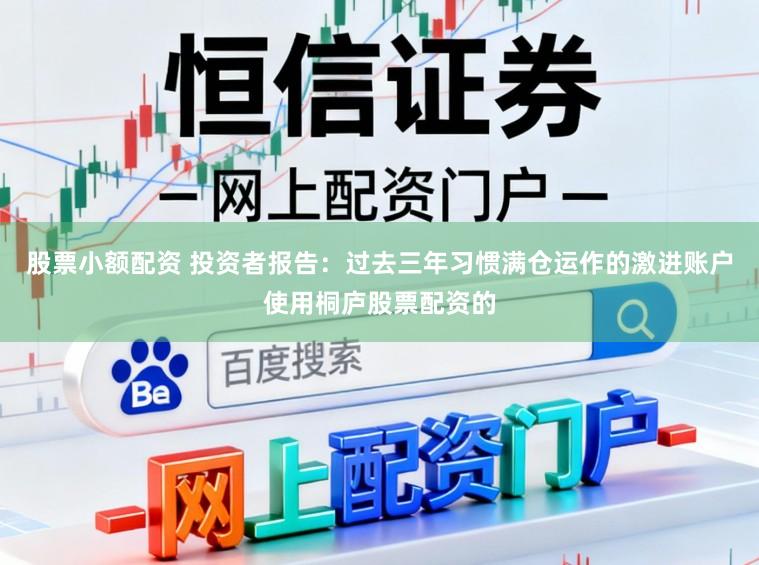 股票小额配资 投资者报告:过去三年习惯满仓运作的激进账户使用桐庐股票配资的