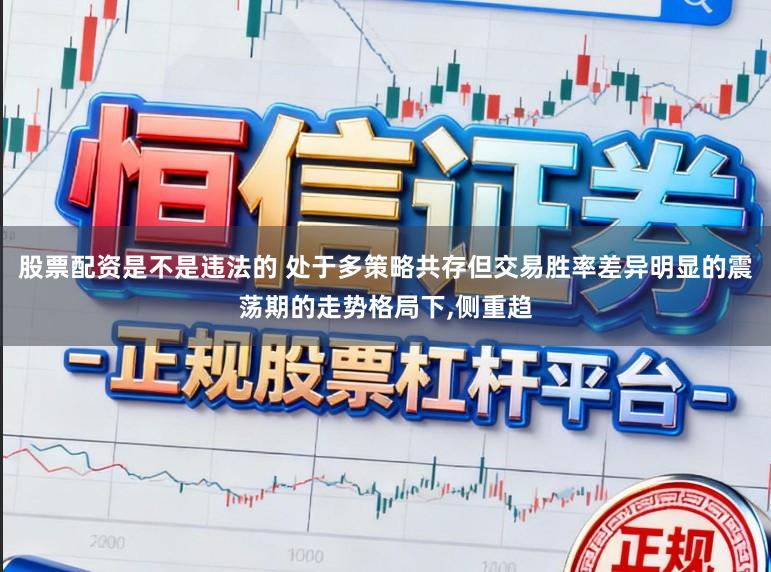 股票配资是不是违法的 处于多策略共存但交易胜率差异明显的震荡期的走势格局下，侧重趋