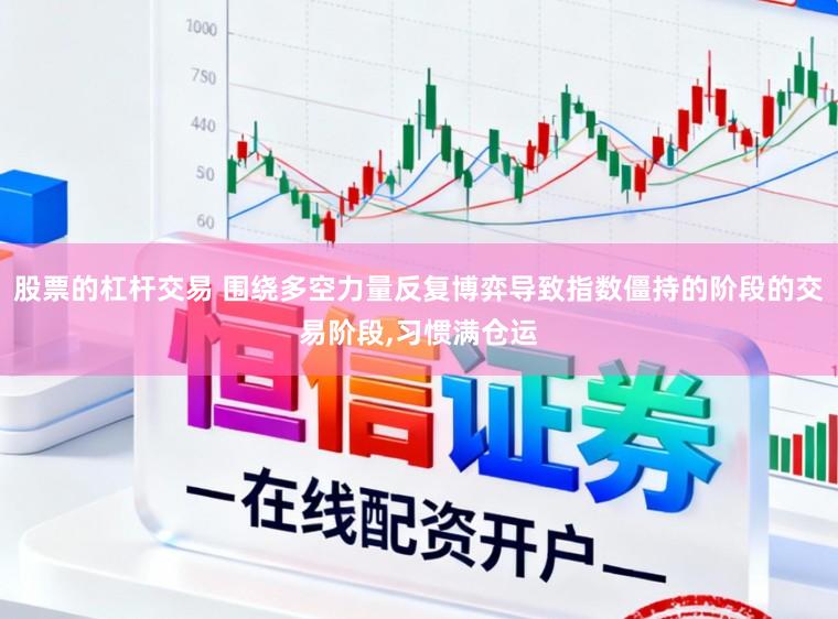 股票的杠杆交易 围绕多空力量反复博弈导致指数僵持的阶段的交易阶段，习惯满仓运