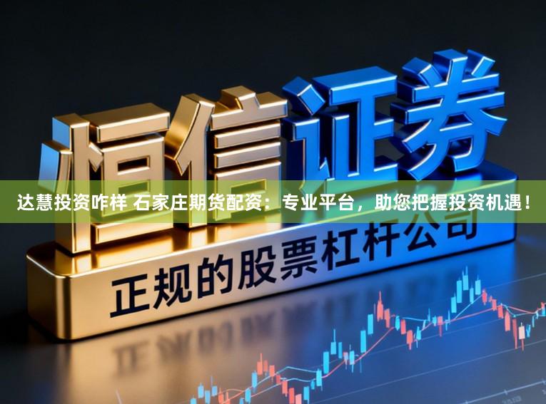 达慧投资咋样 石家庄期货配资:专业平台,助您把握投资机遇!