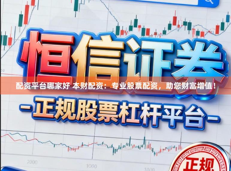 配资平台哪家好 本财配资：专业股票配资，助您财富增值！