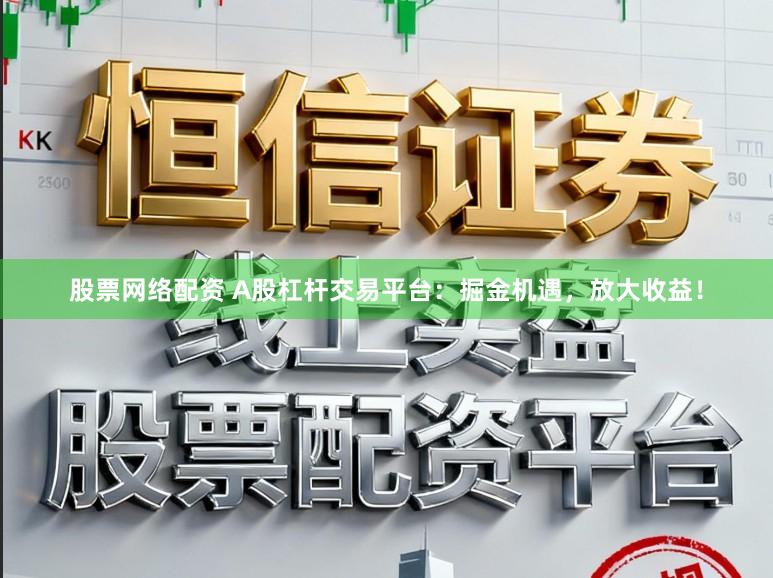 股票网络配资 A股杠杆交易平台:掘金机遇,放大收益!