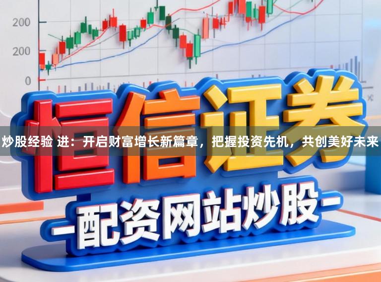 炒股经验 进:开启财富增长新篇章,把握投资先机,共创美好未来
