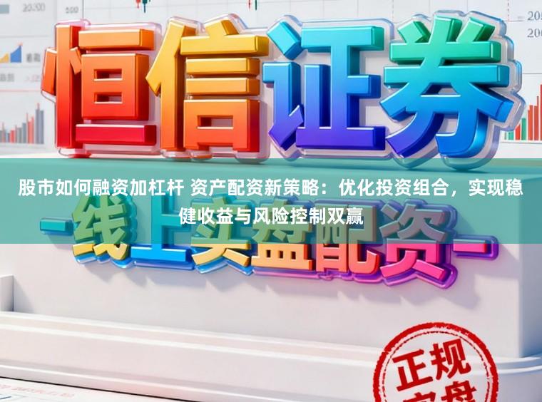 股市如何融资加杠杆 资产配资新策略:优化投资组合,实现稳健收益与风险控制双赢