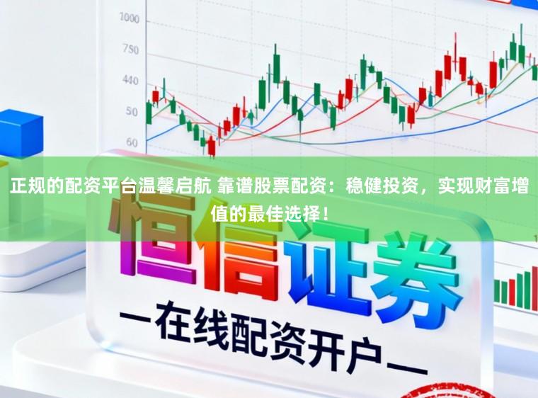 正规的配资平台温馨启航 靠谱股票配资:稳健投资,实现财富增值的最佳选择!