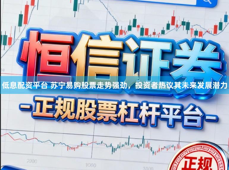 低息配资平台 苏宁易购股票走势强劲,投资者热议其未来发展潜力