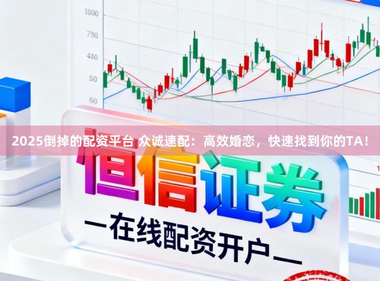 2025倒掉的配资平台 众诚速配:高效婚恋,快速找到你的TA!