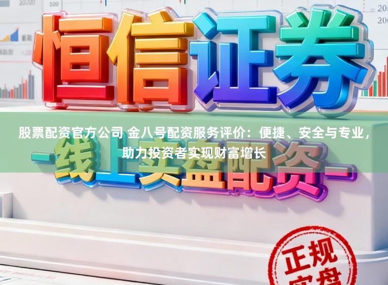 股票配资官方公司 金八号配资服务评价:便捷、安全与专业,助力投资者实现财富增长