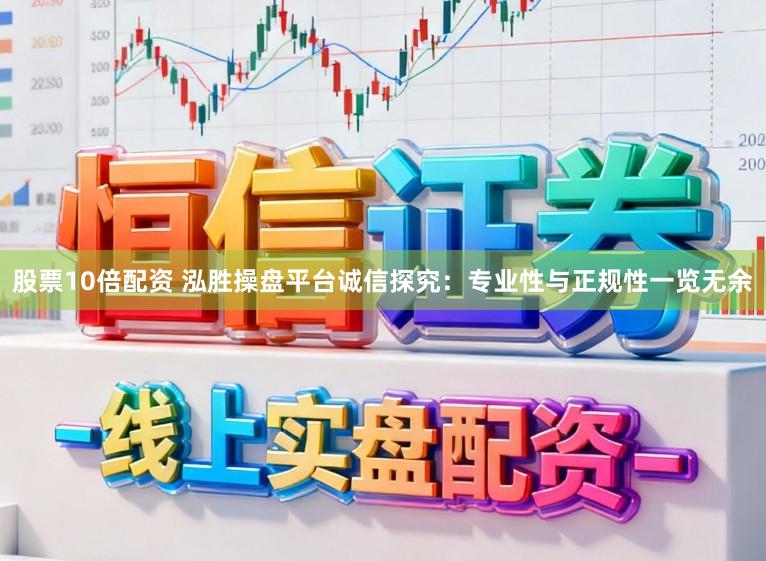 股票10倍配资 泓胜操盘平台诚信探究:专业性与正规性一览无余