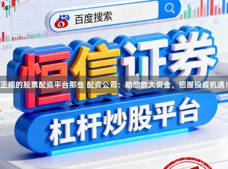 正规的股票配资平台那些 配资公司:助您放大资金,把握投资机遇!