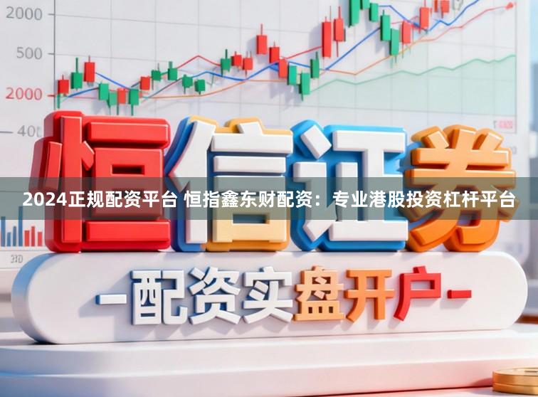 2024正规配资平台 恒指鑫东财配资:专业港股投资杠杆平台