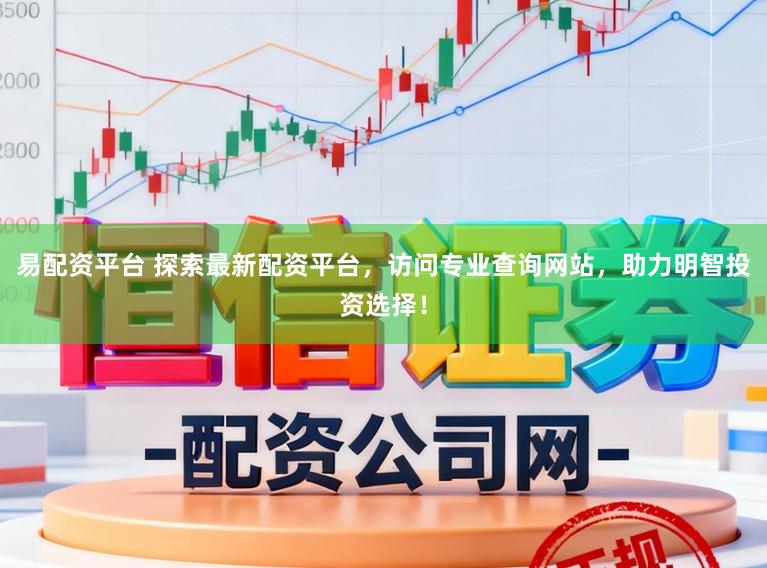 易配资平台 探索最新配资平台，访问专业查询网站，助力明智投资选择！