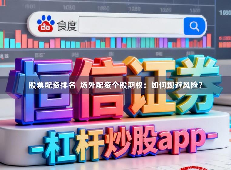 股票配资排名 场外配资个股期权:如何规避风险?