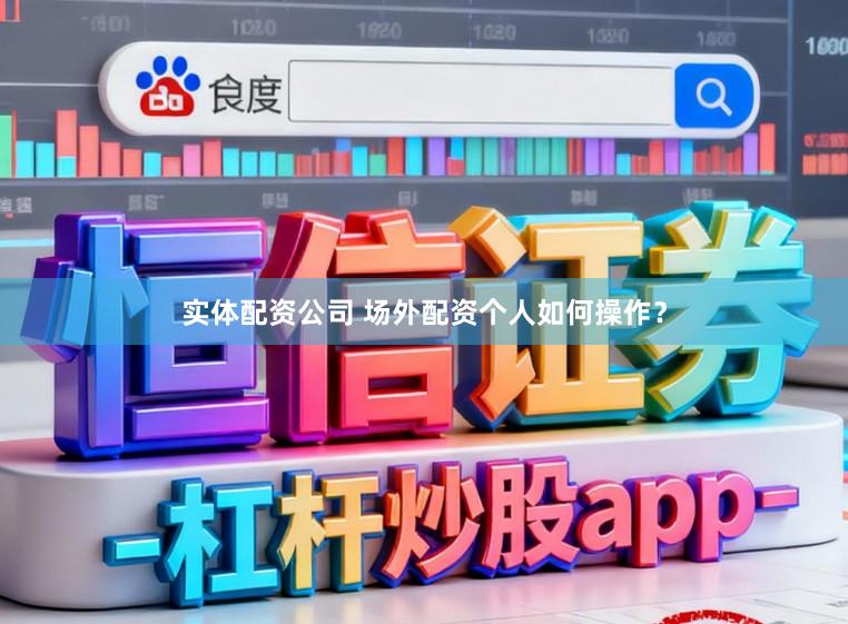 实体配资公司 场外配资个人如何操作?