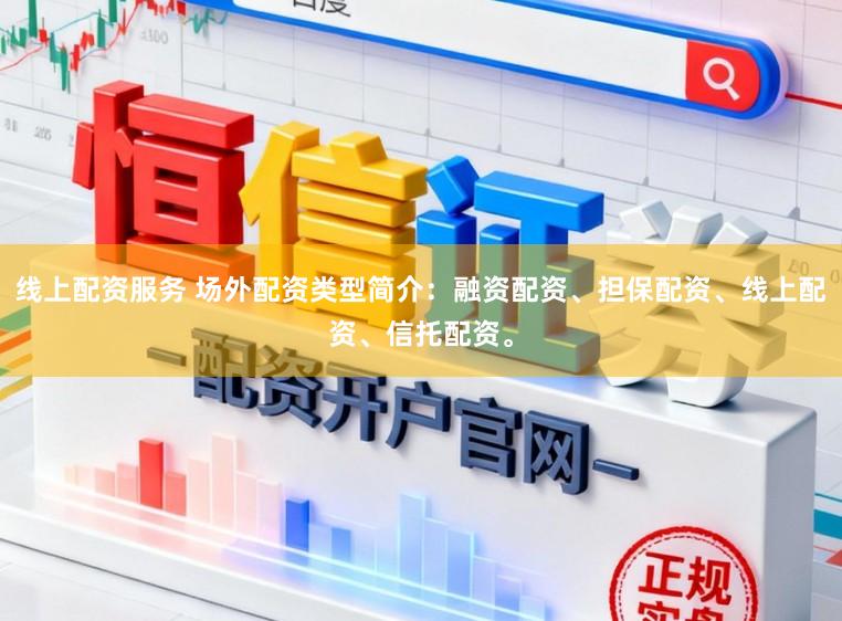 线上配资服务 场外配资类型简介：融资配资、担保配资、线上配资、信托配资。