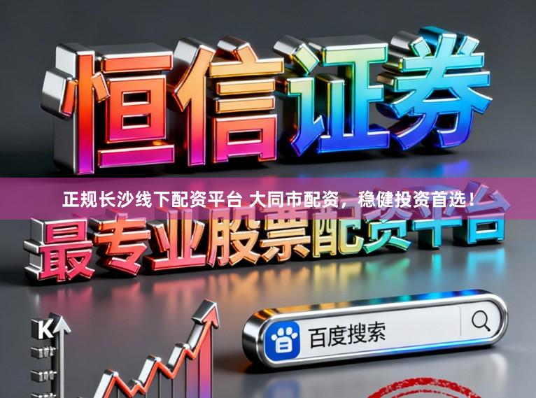 正规长沙线下配资平台 大同市配资，稳健投资首选！