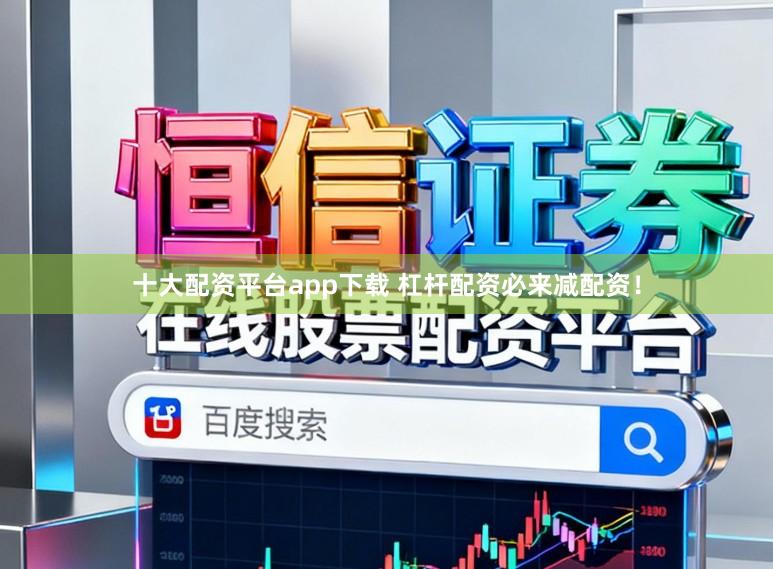 十大配资平台app下载 杠杆配资必来减配资!