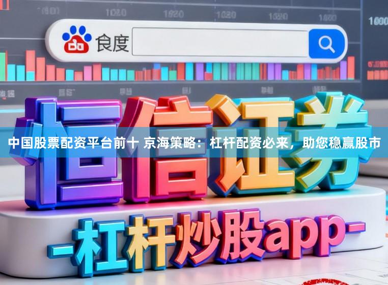 中国股票配资平台前十 京海策略:杠杆配资必来,助您稳赢股市