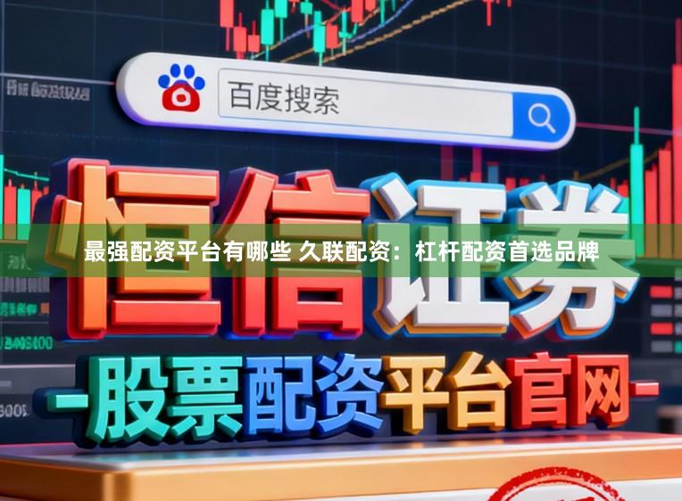 最强配资平台有哪些 久联配资：杠杆配资首选品牌