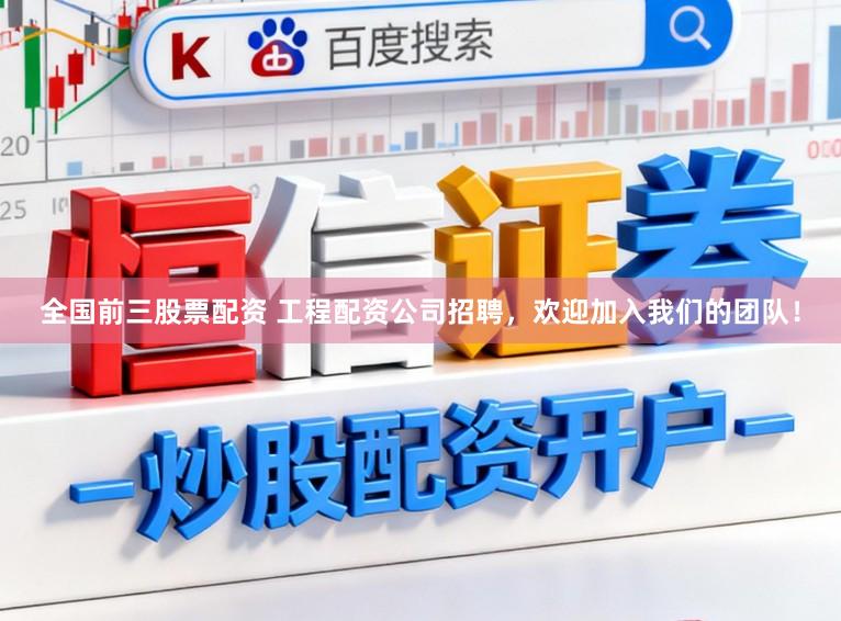 全国前三股票配资 工程配资公司招聘，欢迎加入我们的团队！