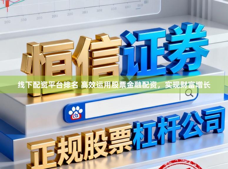 线下配资平台排名 高效运用股票金融配资，实现财富增长