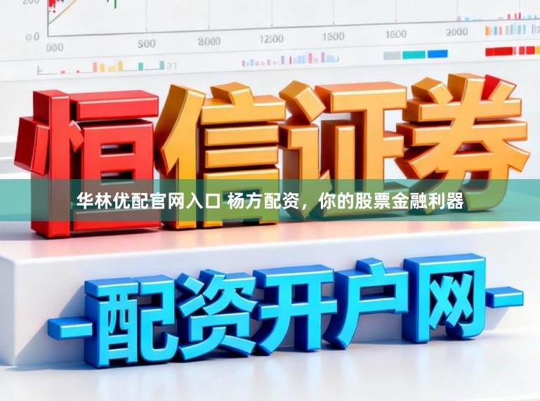 华林优配官网入口 杨方配资，你的股票金融利器
