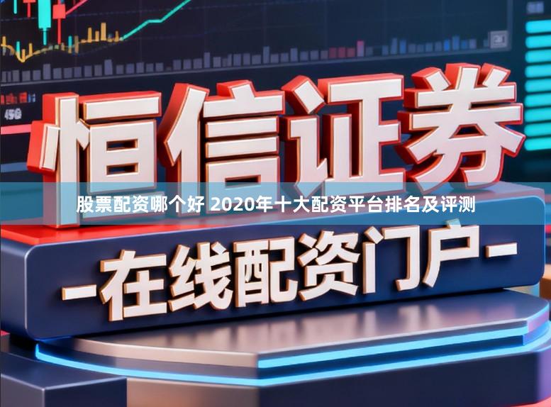 股票配资哪个好 2020年十大配资平台排名及评测