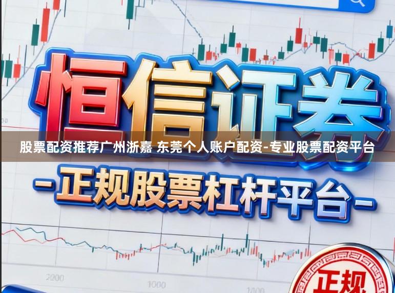 股票配资推荐广州浙嘉 东莞个人账户配资-专业股票配资平台