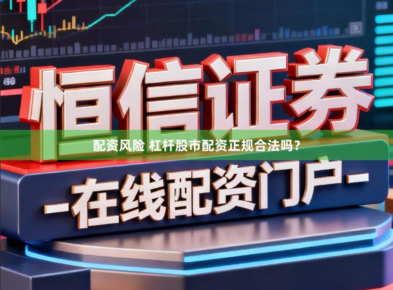 配资风险 杠杆股市配资正规合法吗？