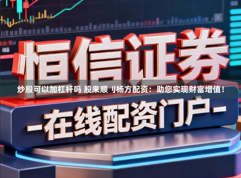 炒股可以加杠杆吗 股来顺刂杨方配资：助您实现财富增值！