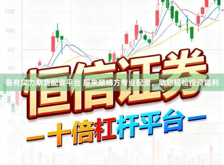 最有实力期货配资平台 股来顺杨方专业配资，助您轻松投资赢利