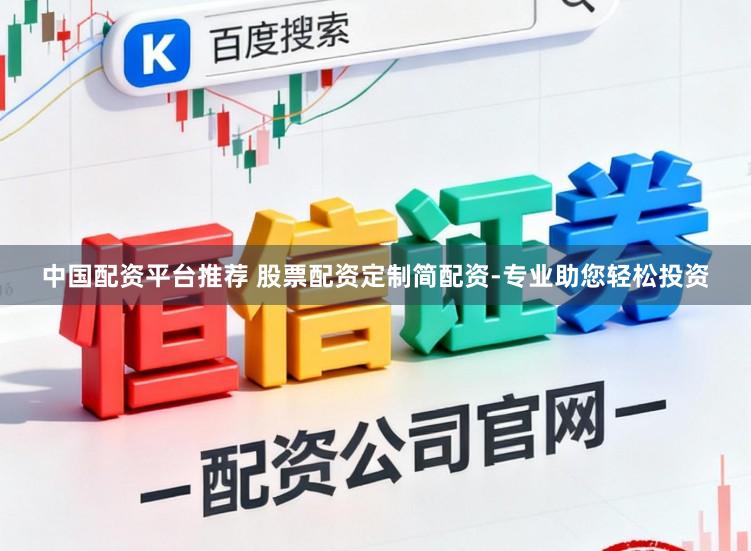 中国配资平台推荐 股票配资定制简配资-专业助您轻松投资