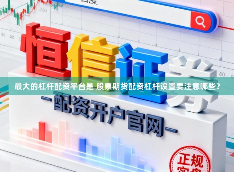 最大的杠杆配资平台是 股票期货配资杠杆设置要注意哪些？