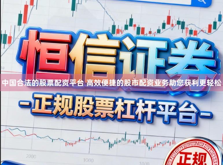中国合法的股票配资平台 高效便捷的股市配资业务助您获利更轻松