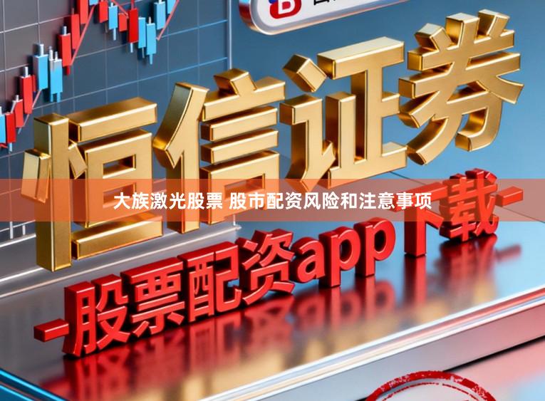 大族激光股票 股市配资风险和注意事项