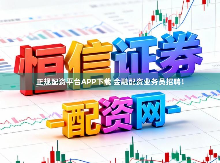 正规配资平台APP下载 金融配资业务员招聘！