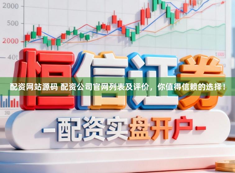 配资网站源码 配资公司官网列表及评价，你值得信赖的选择！