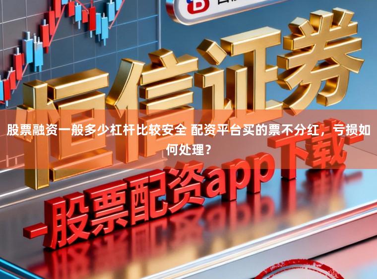 股票融资一般多少杠杆比较安全 配资平台买的票不分红，亏损如何处理？