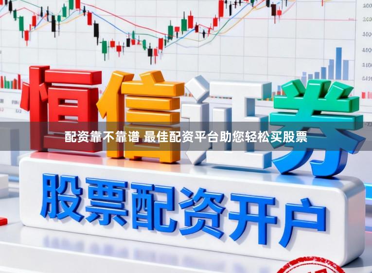 配资靠不靠谱 最佳配资平台助您轻松买股票