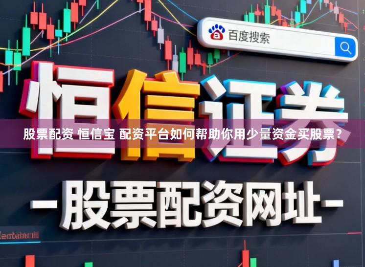 股票配资 恒信宝 配资平台如何帮助你用少量资金买股票？