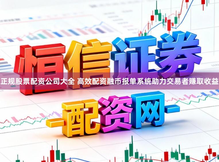 正规股票配资公司大全 高效配资融币报单系统助力交易者赚取收益