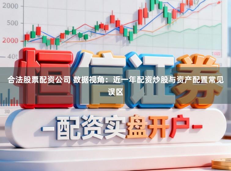 合法股票配资公司 数据视角：近一年配资炒股与资产配置常见误区