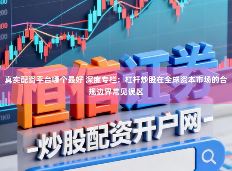 真实配资平台哪个最好 深度专栏:杠杆炒股在全球资本市场的合规边界常见误区