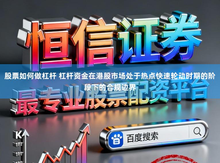 股票如何做杠杆 杠杆资金在港股市场处于热点快速轮动时期的阶段下的合规边界