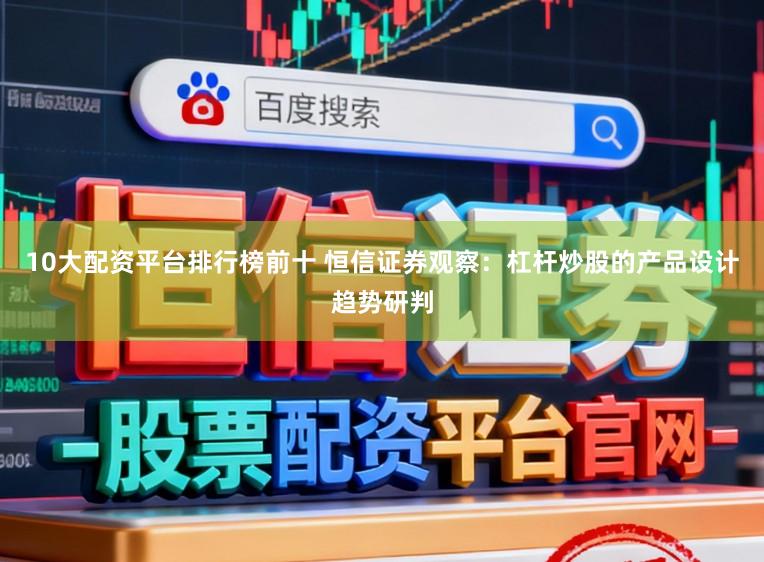 10大配资平台排行榜前十 恒信证券观察：杠杆炒股的产品设计趋势研判