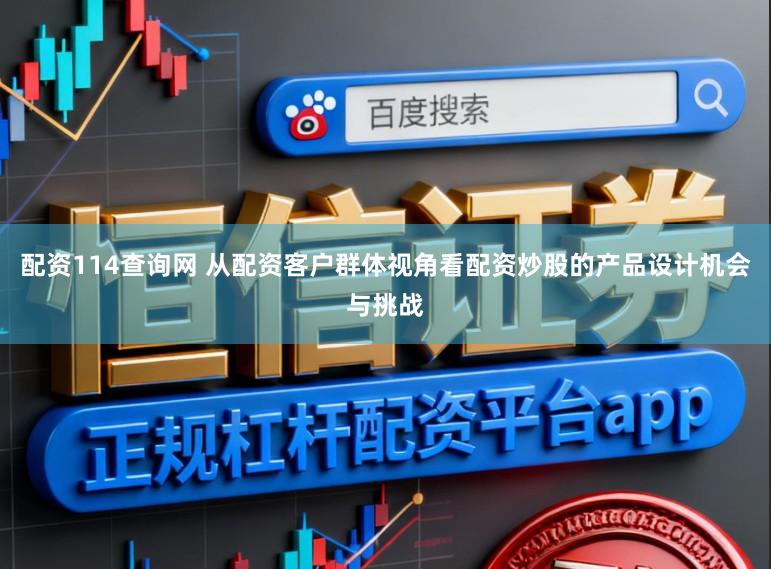 配资114查询网 从配资客户群体视角看配资炒股的产品设计机会与挑战